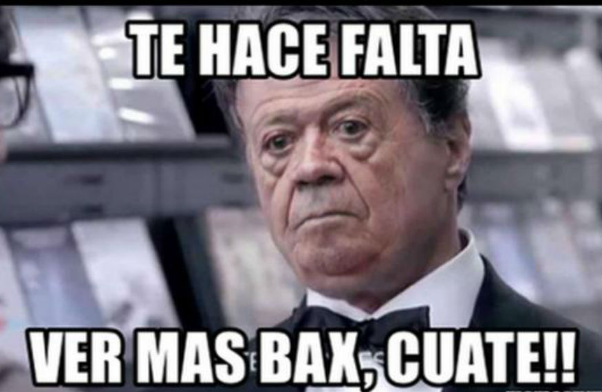 te hace falta ver mas bax